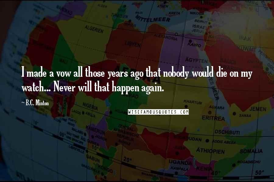 B.C. Minton Quotes: I made a vow all those years ago that nobody would die on my watch... Never will that happen again.
