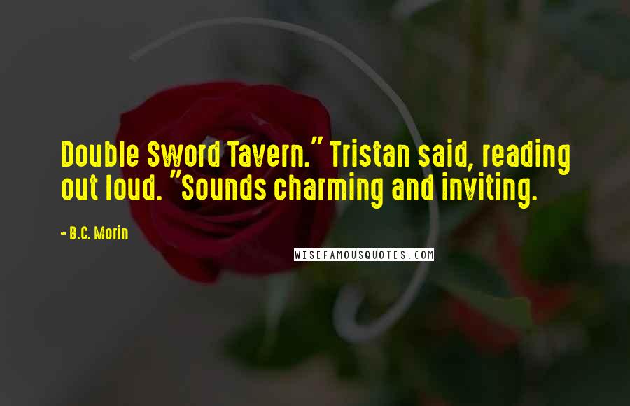 B.C. Morin Quotes: Double Sword Tavern." Tristan said, reading out loud. "Sounds charming and inviting.