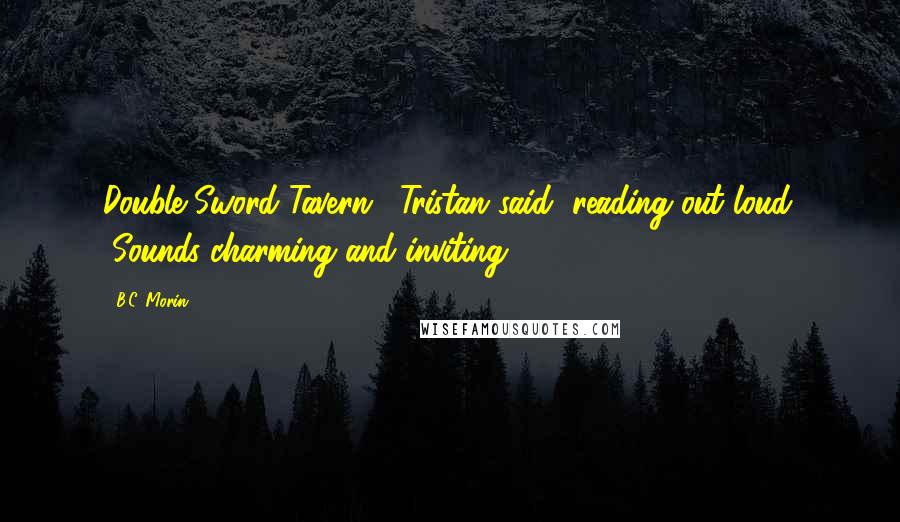 B.C. Morin Quotes: Double Sword Tavern." Tristan said, reading out loud. "Sounds charming and inviting.