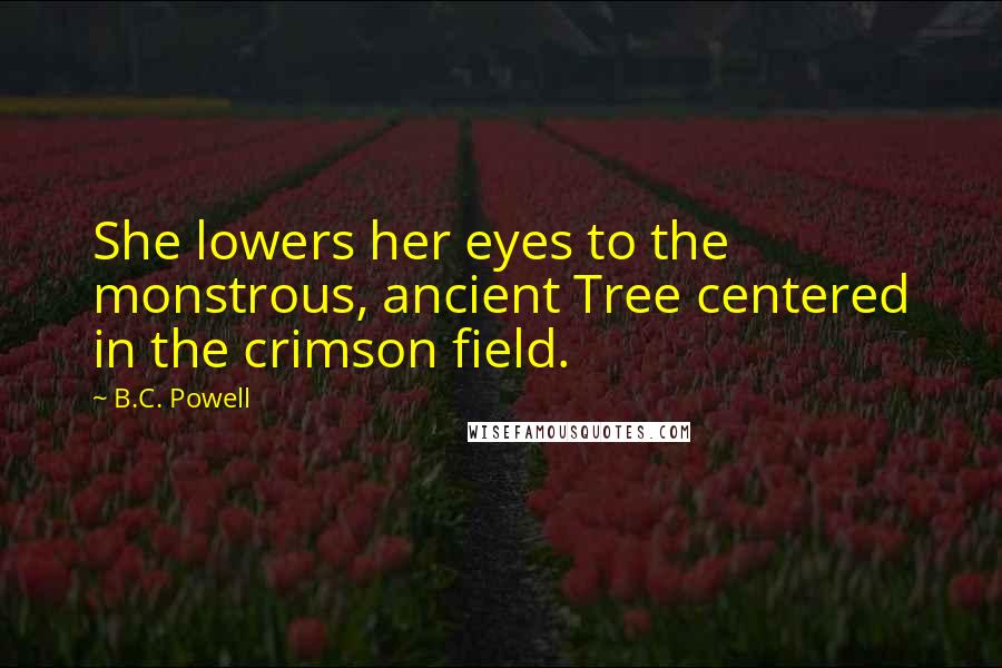 B.C. Powell Quotes: She lowers her eyes to the monstrous, ancient Tree centered in the crimson field.