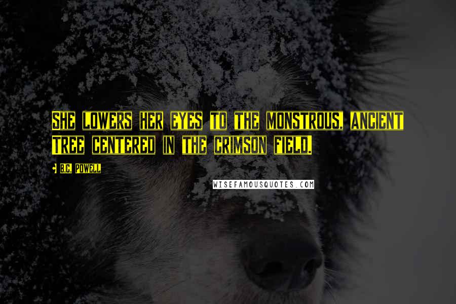 B.C. Powell Quotes: She lowers her eyes to the monstrous, ancient Tree centered in the crimson field.