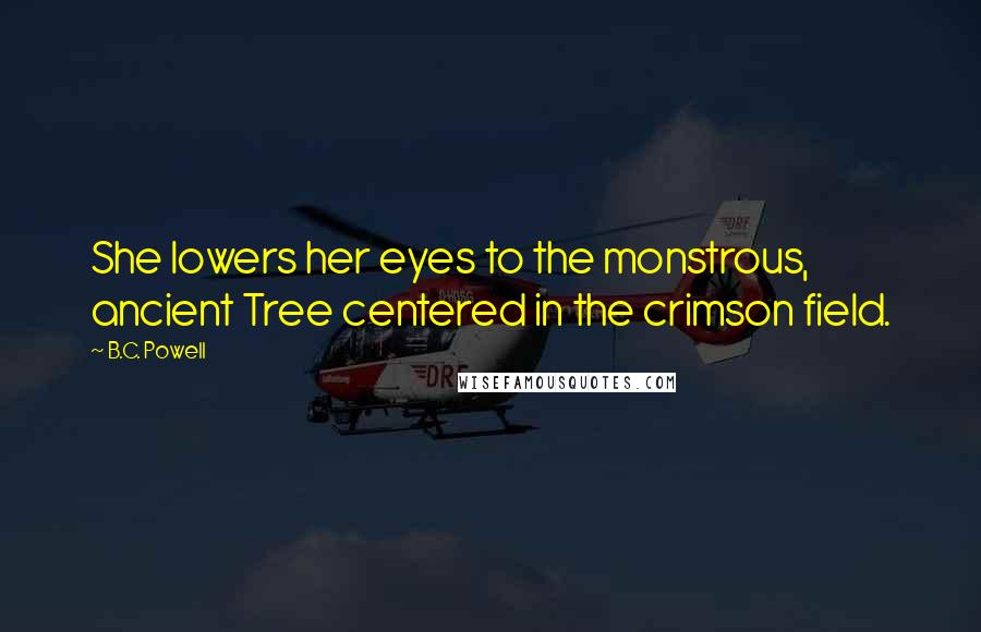 B.C. Powell Quotes: She lowers her eyes to the monstrous, ancient Tree centered in the crimson field.
