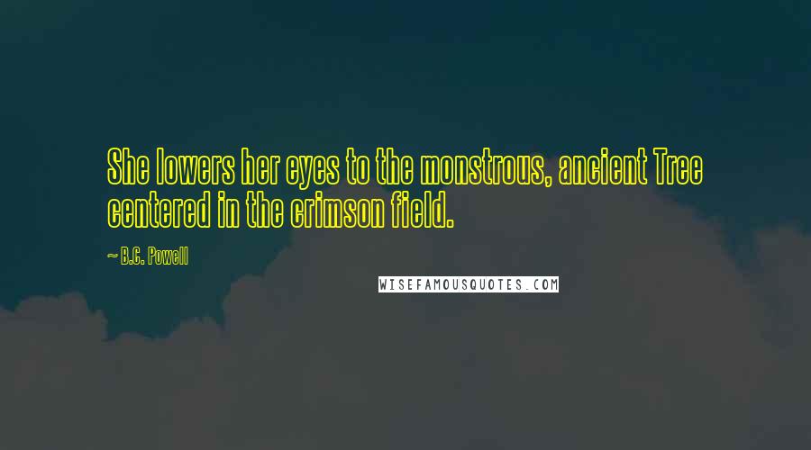 B.C. Powell Quotes: She lowers her eyes to the monstrous, ancient Tree centered in the crimson field.