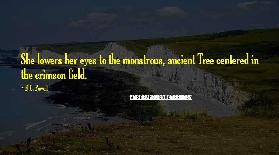 B.C. Powell Quotes: She lowers her eyes to the monstrous, ancient Tree centered in the crimson field.