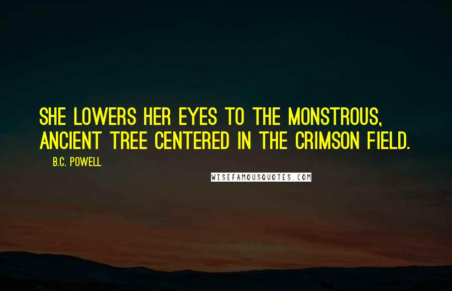B.C. Powell Quotes: She lowers her eyes to the monstrous, ancient Tree centered in the crimson field.