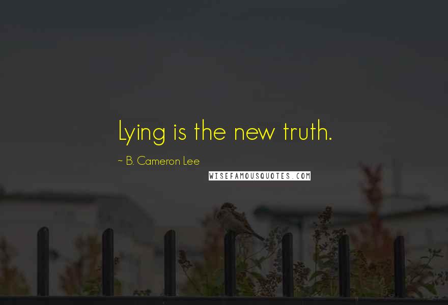 B. Cameron Lee Quotes: Lying is the new truth.