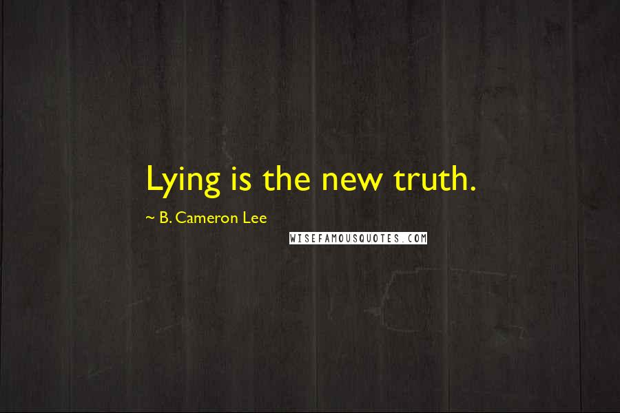 B. Cameron Lee Quotes: Lying is the new truth.