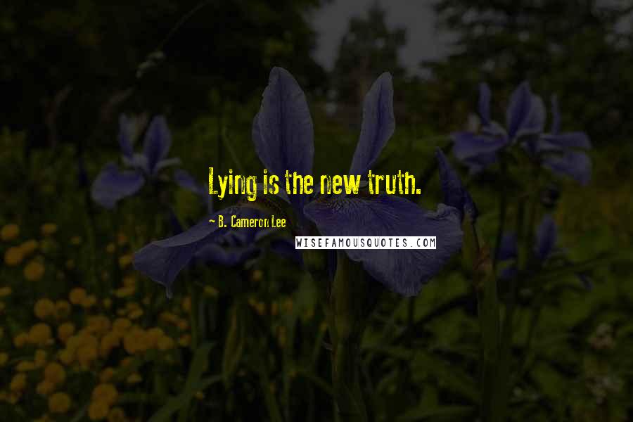 B. Cameron Lee Quotes: Lying is the new truth.