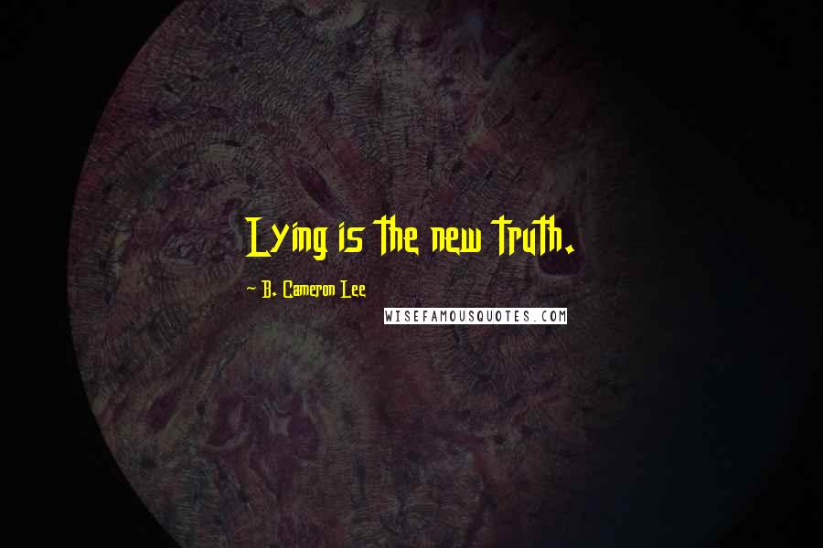 B. Cameron Lee Quotes: Lying is the new truth.