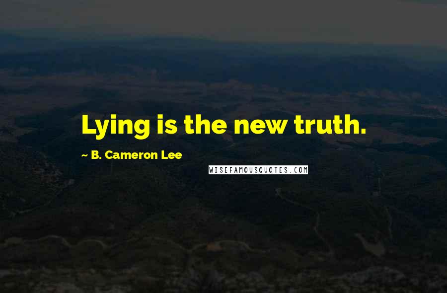 B. Cameron Lee Quotes: Lying is the new truth.