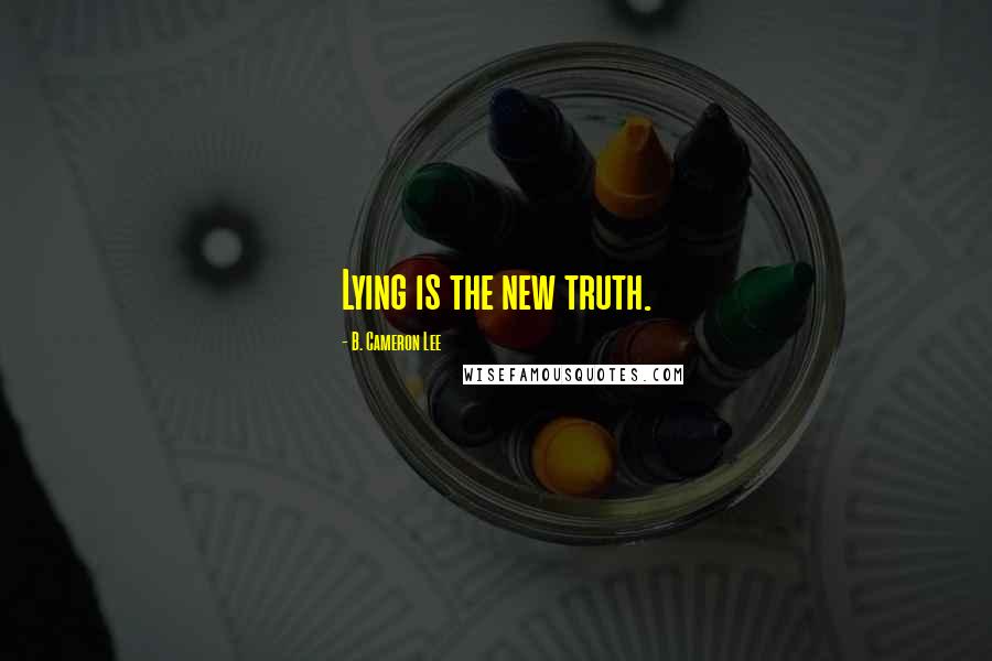B. Cameron Lee Quotes: Lying is the new truth.