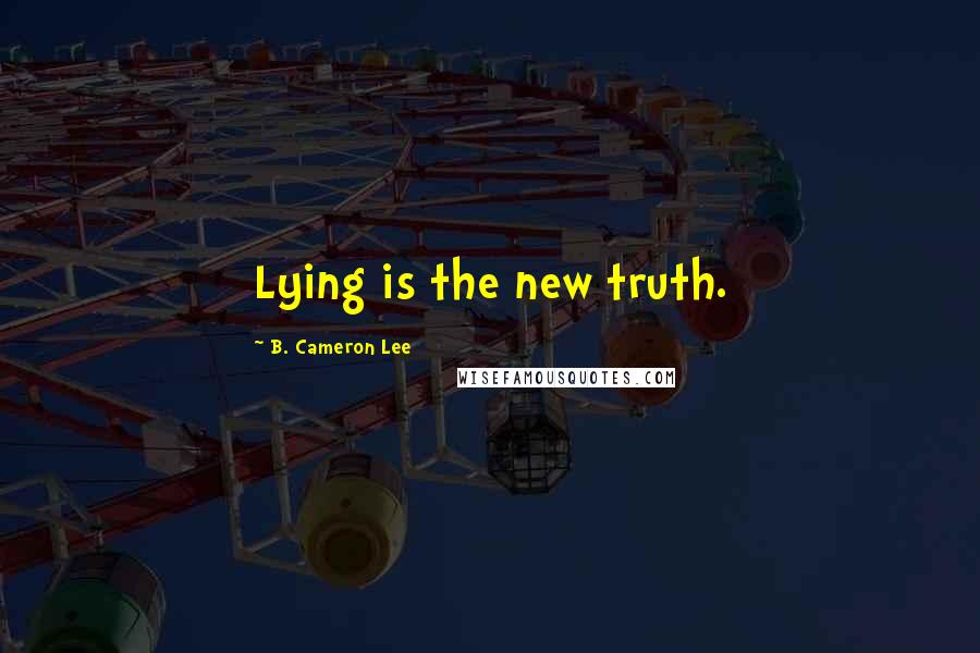 B. Cameron Lee Quotes: Lying is the new truth.