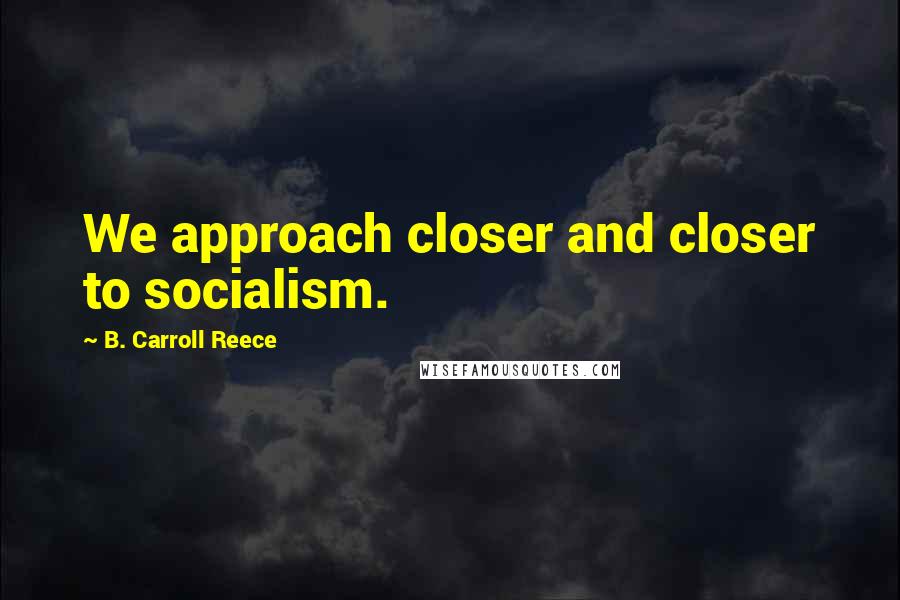 B. Carroll Reece Quotes: We approach closer and closer to socialism.