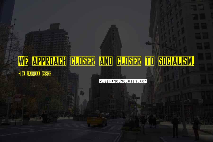 B. Carroll Reece Quotes: We approach closer and closer to socialism.