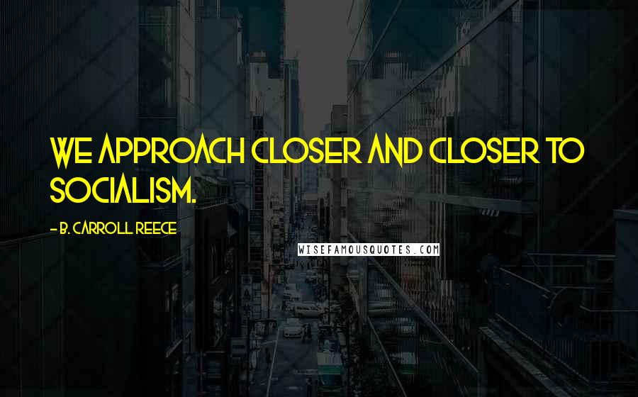 B. Carroll Reece Quotes: We approach closer and closer to socialism.