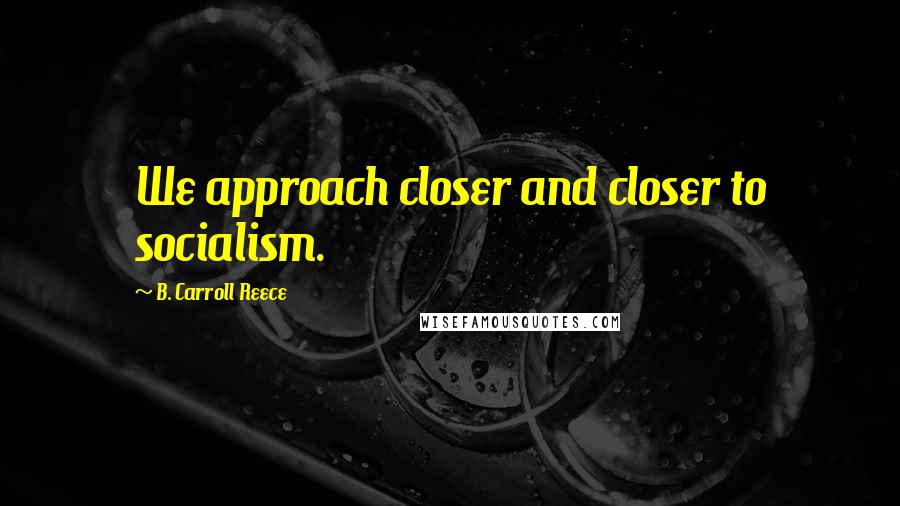 B. Carroll Reece Quotes: We approach closer and closer to socialism.