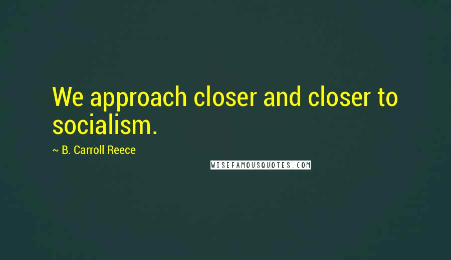 B. Carroll Reece Quotes: We approach closer and closer to socialism.