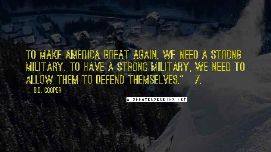B.D. Cooper Quotes: To make America great again, we need a strong military. To have a strong military, we need to allow them to defend themselves." 7.