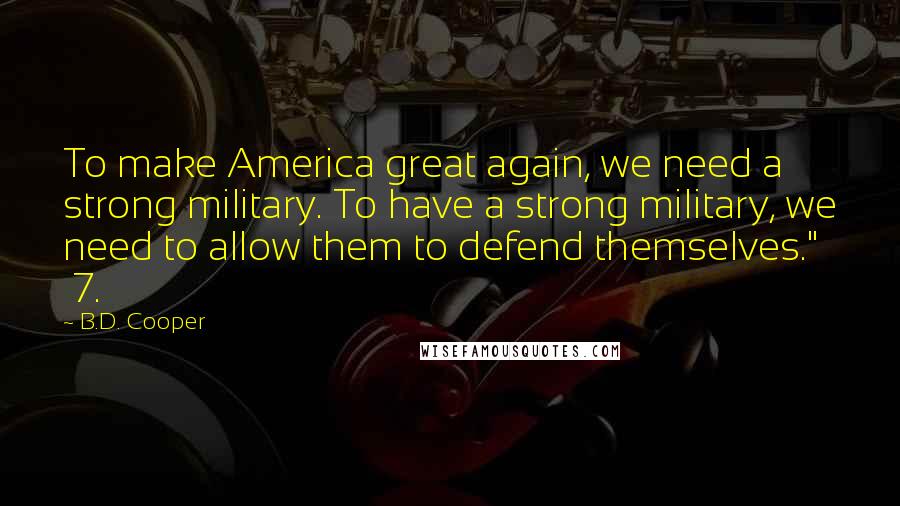 B.D. Cooper Quotes: To make America great again, we need a strong military. To have a strong military, we need to allow them to defend themselves." 7.