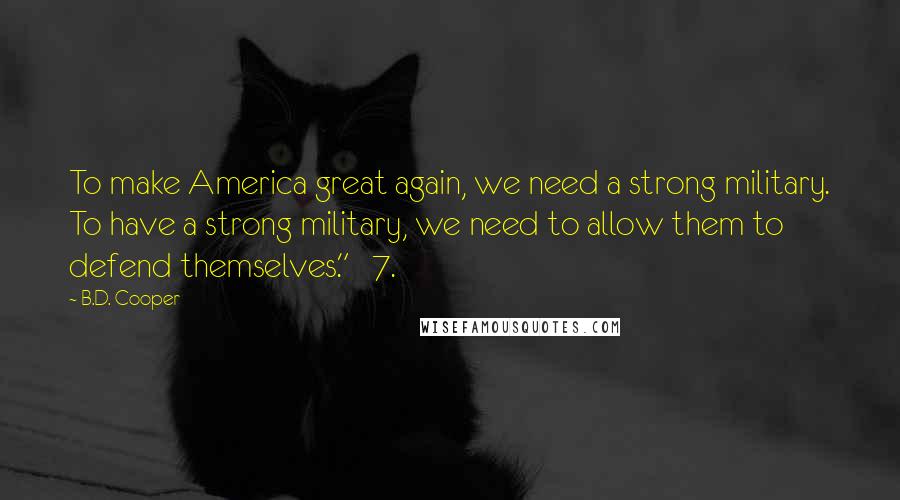 B.D. Cooper Quotes: To make America great again, we need a strong military. To have a strong military, we need to allow them to defend themselves." 7.
