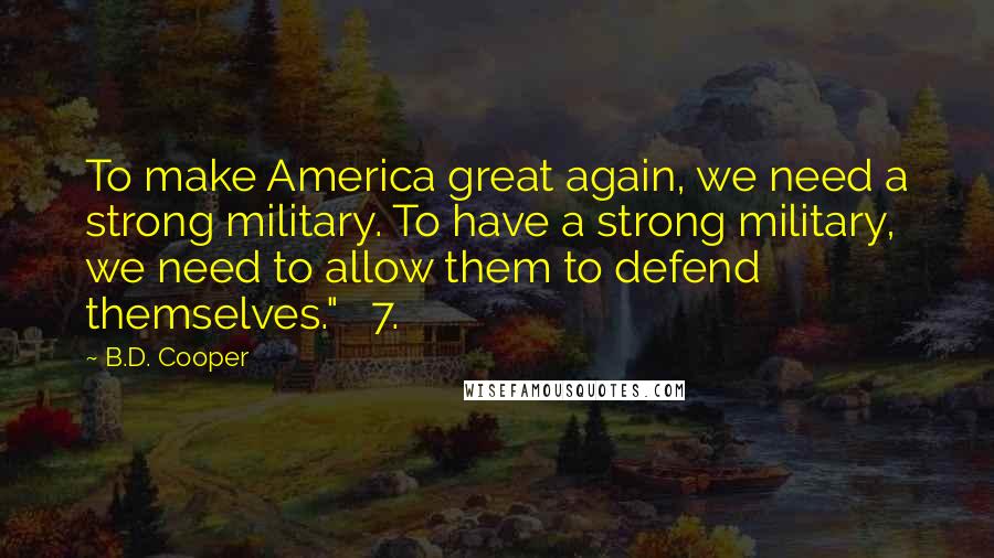B.D. Cooper Quotes: To make America great again, we need a strong military. To have a strong military, we need to allow them to defend themselves." 7.