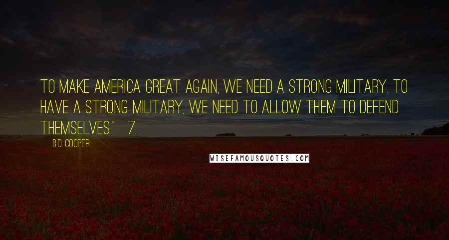 B.D. Cooper Quotes: To make America great again, we need a strong military. To have a strong military, we need to allow them to defend themselves." 7.