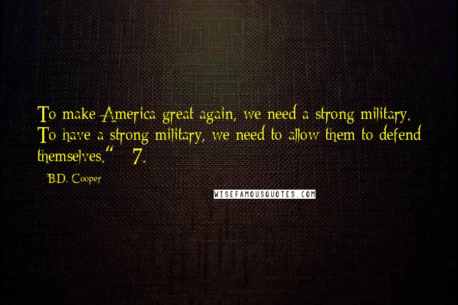 B.D. Cooper Quotes: To make America great again, we need a strong military. To have a strong military, we need to allow them to defend themselves." 7.