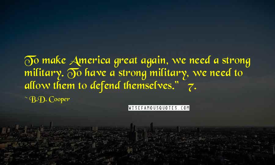 B.D. Cooper Quotes: To make America great again, we need a strong military. To have a strong military, we need to allow them to defend themselves." 7.