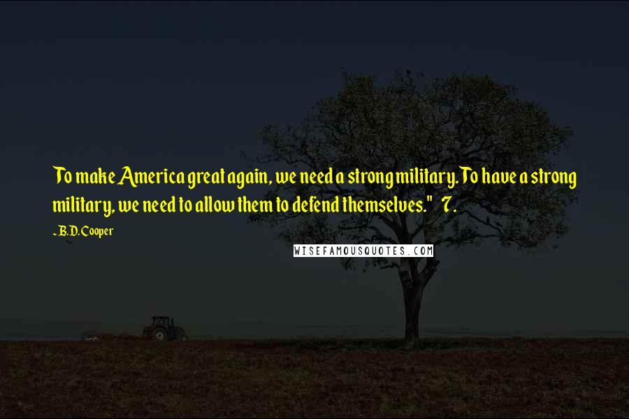 B.D. Cooper Quotes: To make America great again, we need a strong military. To have a strong military, we need to allow them to defend themselves." 7.