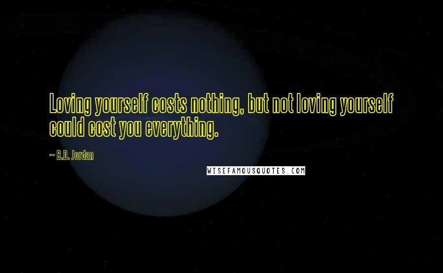 B.D. Jordan Quotes: Loving yourself costs nothing, but not loving yourself could cost you everything.