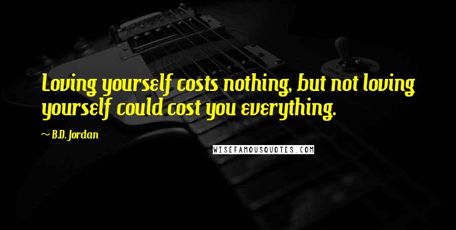 B.D. Jordan Quotes: Loving yourself costs nothing, but not loving yourself could cost you everything.