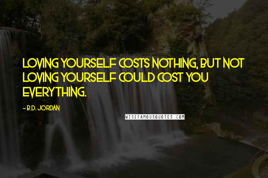 B.D. Jordan Quotes: Loving yourself costs nothing, but not loving yourself could cost you everything.