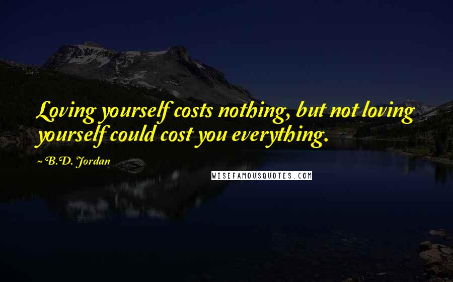 B.D. Jordan Quotes: Loving yourself costs nothing, but not loving yourself could cost you everything.