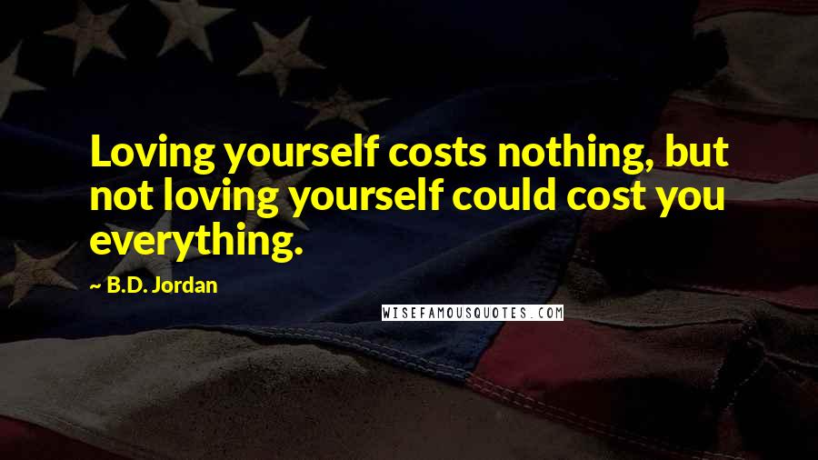 B.D. Jordan Quotes: Loving yourself costs nothing, but not loving yourself could cost you everything.