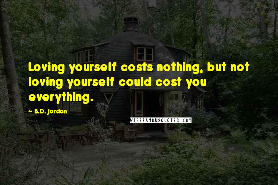 B.D. Jordan Quotes: Loving yourself costs nothing, but not loving yourself could cost you everything.