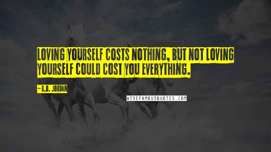 B.D. Jordan Quotes: Loving yourself costs nothing, but not loving yourself could cost you everything.