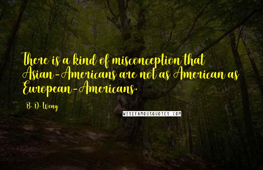 B. D. Wong Quotes: There is a kind of misconception that Asian-Americans are not as American as European-Americans.