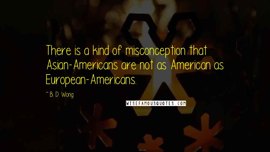 B. D. Wong Quotes: There is a kind of misconception that Asian-Americans are not as American as European-Americans.