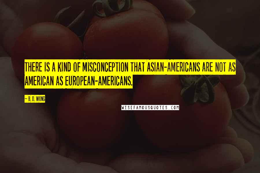 B. D. Wong Quotes: There is a kind of misconception that Asian-Americans are not as American as European-Americans.
