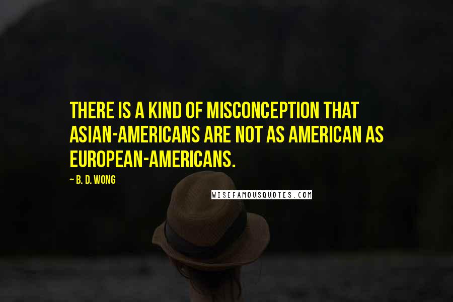 B. D. Wong Quotes: There is a kind of misconception that Asian-Americans are not as American as European-Americans.