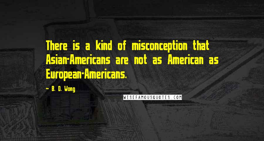 B. D. Wong Quotes: There is a kind of misconception that Asian-Americans are not as American as European-Americans.