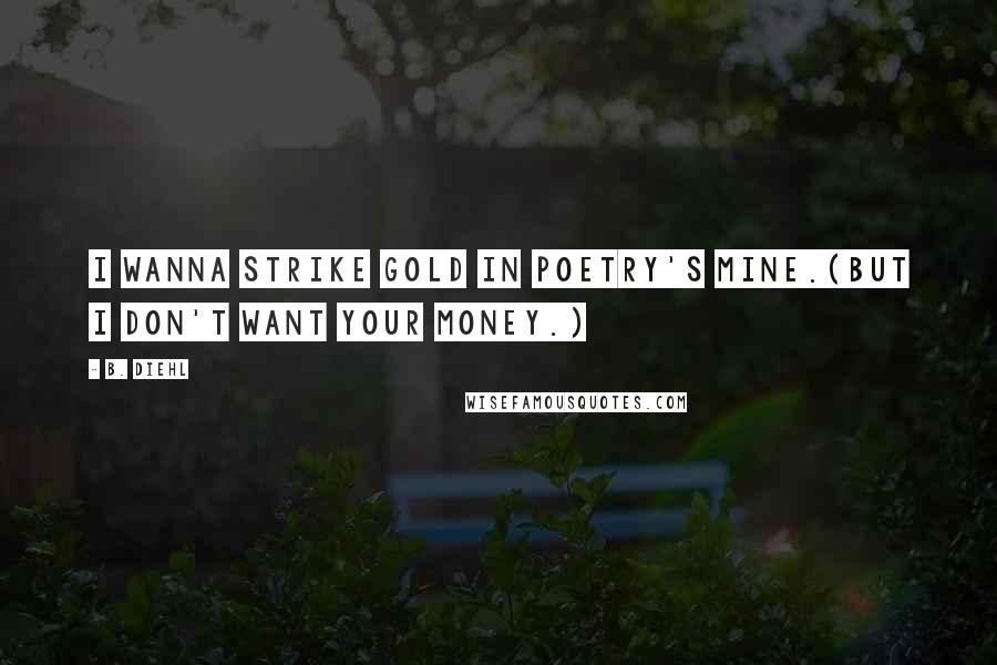 B. Diehl Quotes: I wanna strike gold in Poetry's mine.(But I don't want your money.)