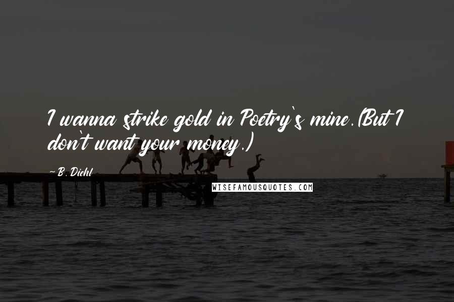 B. Diehl Quotes: I wanna strike gold in Poetry's mine.(But I don't want your money.)