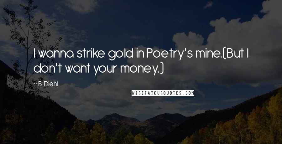 B. Diehl Quotes: I wanna strike gold in Poetry's mine.(But I don't want your money.)