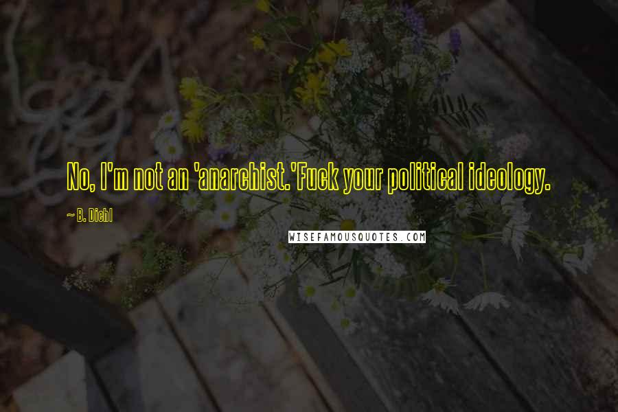 B. Diehl Quotes: No, I'm not an 'anarchist.'Fuck your political ideology.