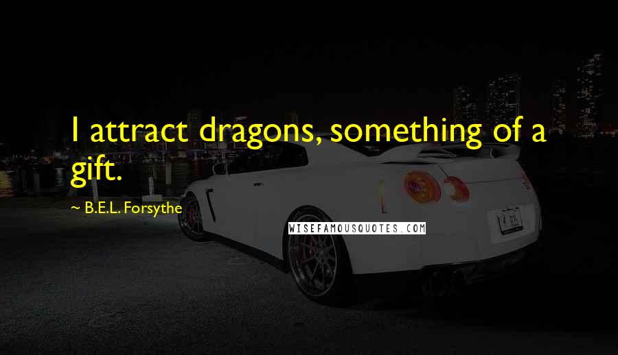 B.E.L. Forsythe Quotes: I attract dragons, something of a gift.
