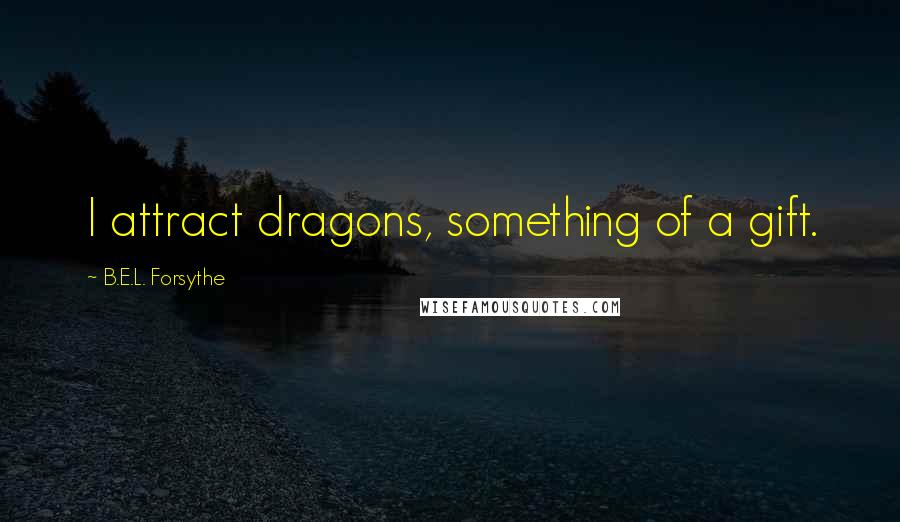 B.E.L. Forsythe Quotes: I attract dragons, something of a gift.