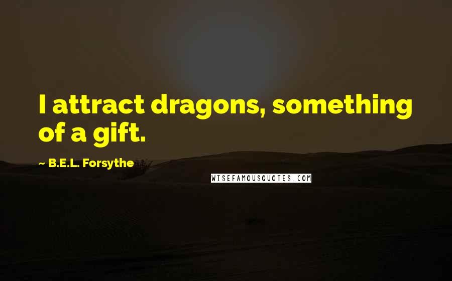 B.E.L. Forsythe Quotes: I attract dragons, something of a gift.
