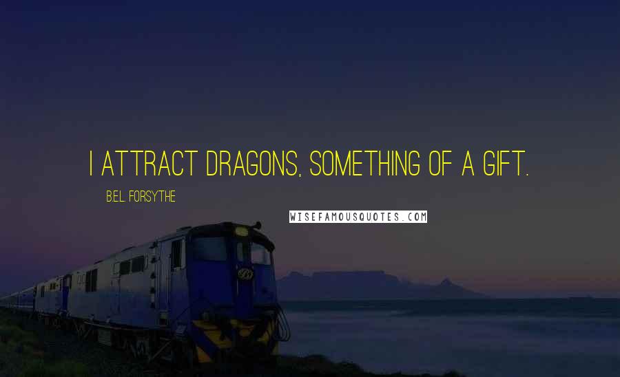 B.E.L. Forsythe Quotes: I attract dragons, something of a gift.