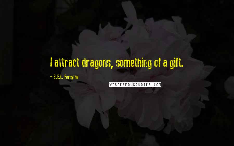 B.E.L. Forsythe Quotes: I attract dragons, something of a gift.